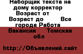 Наборщик текста на дому,корректор › Возраст от ­ 18 › Возраст до ­ 40 - Все города Работа » Вакансии   . Томская обл.